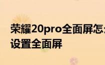 荣耀20pro全面屏怎么设置 荣耀70pro 怎么设置全面屏 