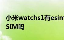 小米watchs1有esim卡吗 小米WatchS1有eSIM吗 