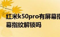 红米k50pro有屏幕指纹么 红米K50Pro有屏幕指纹解锁吗 