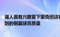湖人很有兴趣留下蒙克但这将取决于他的市场和其他可能得到的侧翼球员质量