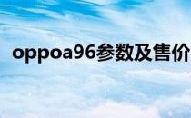 oppoa96参数及售价 OPPOA96参数配置 