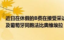 近日在休假的B费在接受采访时谈到了自己新赛季的打算以及葡萄牙同胞法比奥维埃拉
