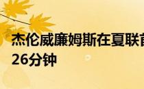杰伦威廉姆斯在夏联首秀同样表现高替补出战26分钟