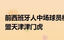 前西班牙人中场球员梅里达已经入境天津将加盟天津津门虎