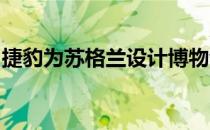 捷豹为苏格兰设计博物馆推出独特的粘土模型