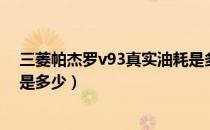 三菱帕杰罗v93真实油耗是多少（三菱帕杰罗v93真实油耗是多少）