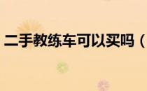 二手教练车可以买吗（二手教练车可以买吗）