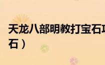 天龙八部明教打宝石攻略（天龙八部明教打宝石）