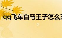 qq飞车白马王子怎么改（qq飞车白马王子）