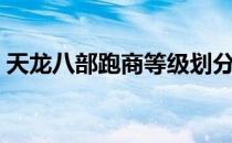 天龙八部跑商等级划分标准（天龙八部跑商）