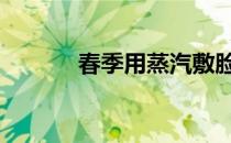 春季用蒸汽敷脸 深层清洁面部
