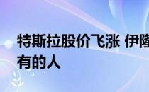 特斯拉股价飞涨 伊隆马斯克成为世界第二富有的人