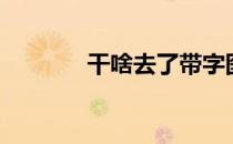 干啥去了带字图片（干啥去）
