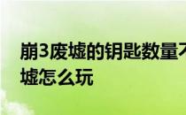 崩3废墟的钥匙数量不够——崩3后的崩书废墟怎么玩