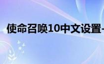 使命召唤10中文设置-使命召唤16中文设置