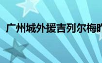 广州城外援吉列尔梅昨晚携家人从荷兰出发