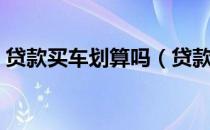 贷款买车划算吗（贷款买车比全款贵多少钱）