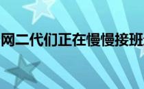 网二代们正在慢慢接班进入网球巡回赛大家庭
