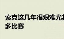 索克这几年很艰难尤其是去年甚至没有打那么多比赛