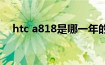 htc a818是哪一年的手机（htc a810e）