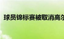 球员锦标赛被取消高尔夫什么时候再次开始