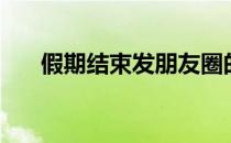 假期结束发朋友圈的句子（假期结束）