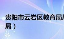 贵阳市云岩区教育局局长（贵阳市云岩区教育局）