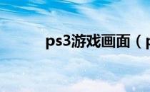 ps3游戏画面（ps3游戏多少钱）