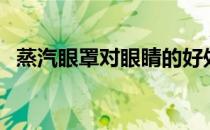 蒸汽眼罩对眼睛的好处和影响（蒸汽眼罩）