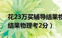 花23万买辅导结果物理考2（花23万买辅导结果物理考2分）