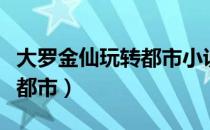 大罗金仙玩转都市小说怎么样（大罗金仙玩转都市）