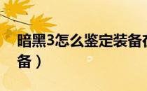 暗黑3怎么鉴定装备在哪（暗黑3怎么鉴定装备）