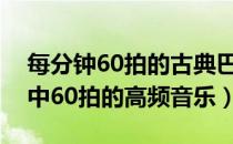 每分钟60拍的古典巴洛克音乐（巴洛克音乐中60拍的高频音乐）