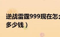 逆战雷霆999现在怎么买不了（逆战雷霆999多少钱）