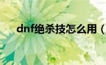 dnf绝杀技怎么用（dnf绝杀技在哪学）