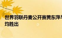 世界羽联丹麦公开赛黄东萍与搭档在首轮女双和混双比赛中均胜出