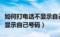 如何打电话不显示自己的电话（如何打电话不显示自己号码）