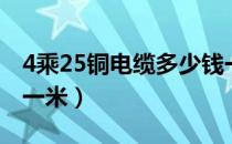 4乘25铜电缆多少钱一米（4乘25电缆多少钱一米）