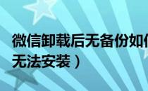 微信卸载后无备份如何恢复数据（微信卸载后无法安装）