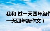 我和 过一天四年级作文400个字（我和   过一天四年级作文）