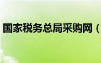 国家税务总局采购网（中国税务政府采购网）