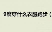 9度穿什么衣服跑步（9度穿什么衣服合适）