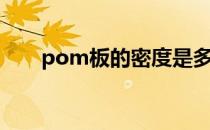 pom板的密度是多少（pom板密度）