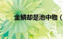 金鳞却是池中物（金鳞其是池中物）