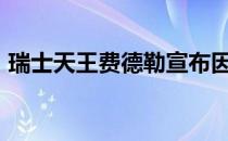 瑞士天王费德勒宣布因伤提前结束2020赛季