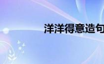 洋洋得意造句（洋洋得意）