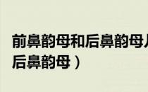 前鼻韵母和后鼻韵母儿歌顺口溜（前鼻韵母和后鼻韵母）