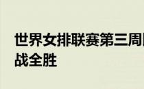 世界女排联赛第三周比赛结束积分榜上女排9战全胜