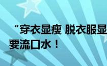 “穿衣显瘦 脱衣服显肉”:肌肉男脱衣服 请不要流口水！