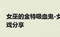 女巫的金特吸血鬼-女巫的金特吸血鬼卡组游戏分享